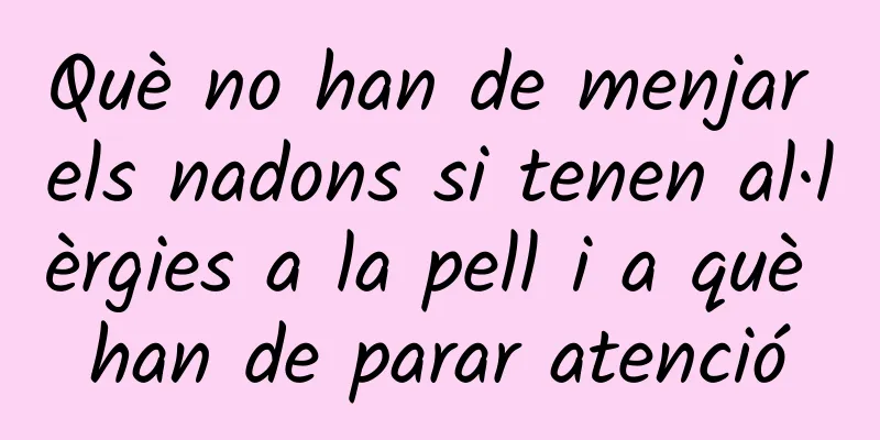 Què no han de menjar els nadons si tenen al·lèrgies a la pell i a què han de parar atenció