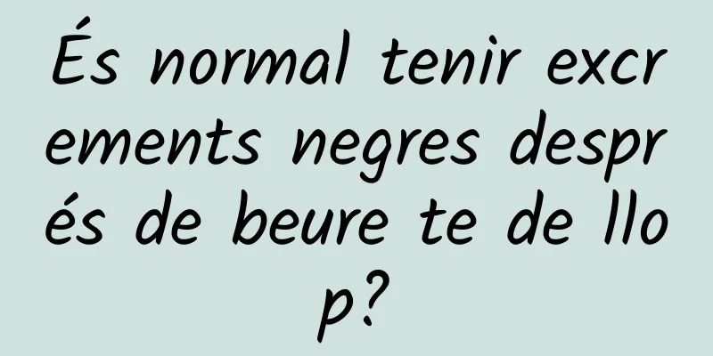 És normal tenir excrements negres després de beure te de llop?