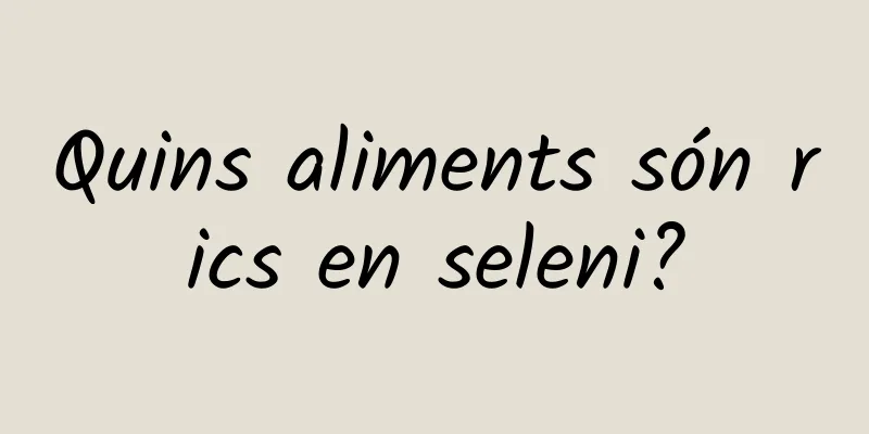 Quins aliments són rics en seleni?