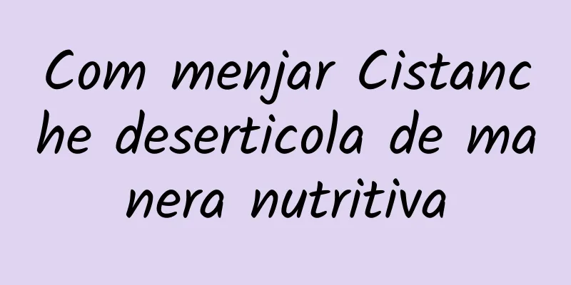 Com menjar Cistanche deserticola de manera nutritiva