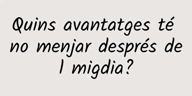 Quins avantatges té no menjar després del migdia?