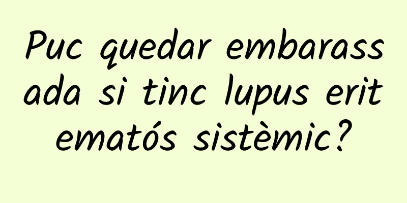 Puc quedar embarassada si tinc lupus eritematós sistèmic?