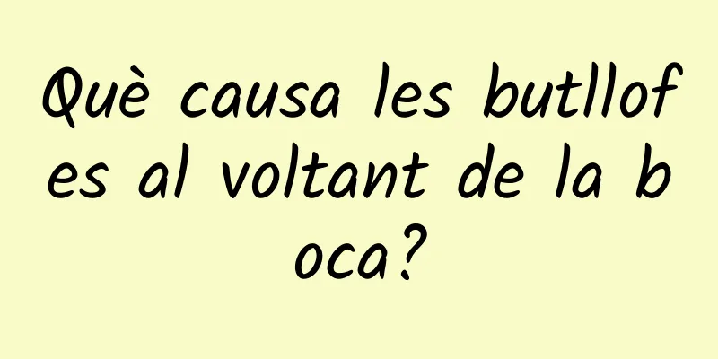 Què causa les butllofes al voltant de la boca?