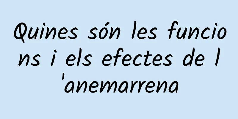 Quines són les funcions i els efectes de l'anemarrena