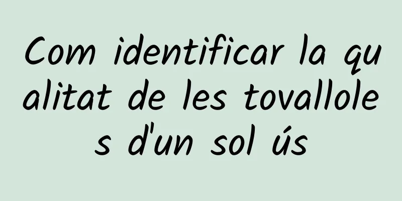 Com identificar la qualitat de les tovalloles d'un sol ús