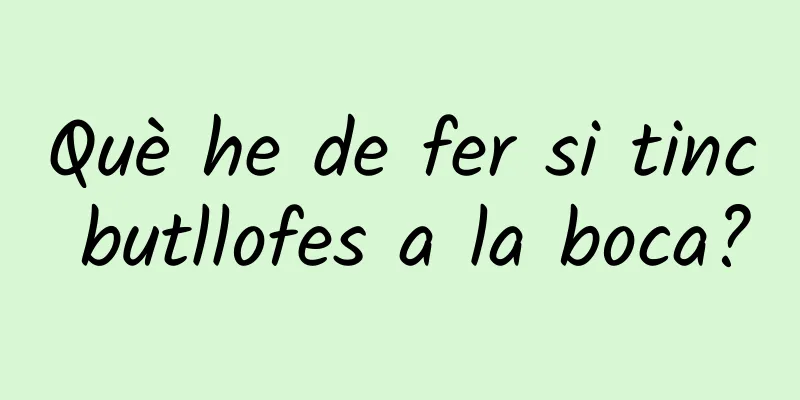 Què he de fer si tinc butllofes a la boca?