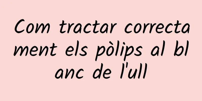 Com tractar correctament els pòlips al blanc de l'ull