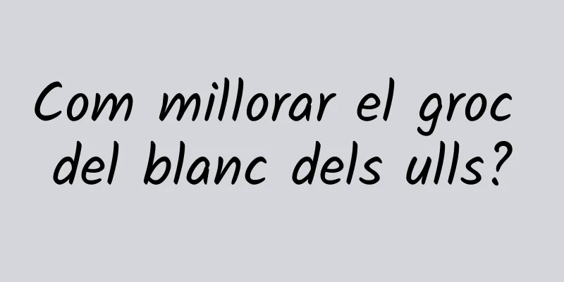 Com millorar el groc del blanc dels ulls?