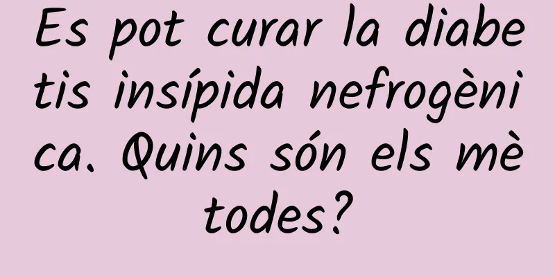 Es pot curar la diabetis insípida nefrogènica. Quins són els mètodes?