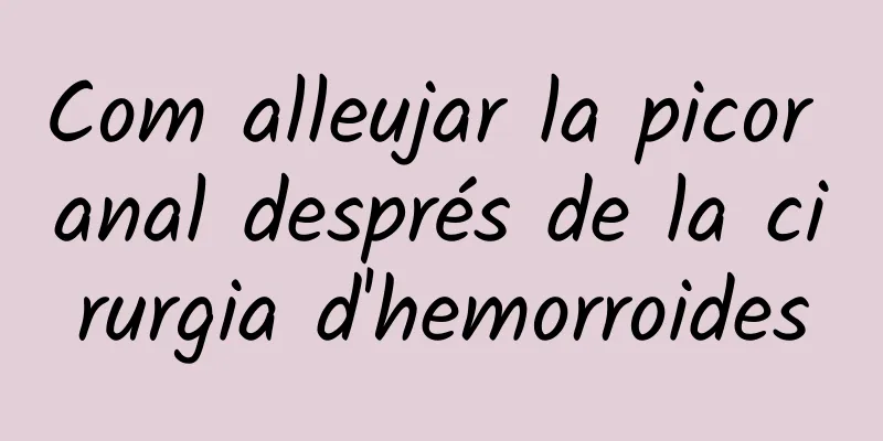 Com alleujar la picor anal després de la cirurgia d'hemorroides