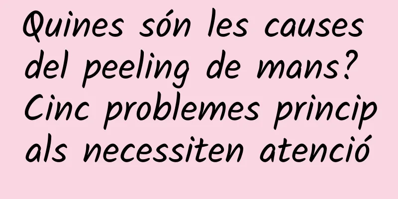 Quines són les causes del peeling de mans? Cinc problemes principals necessiten atenció