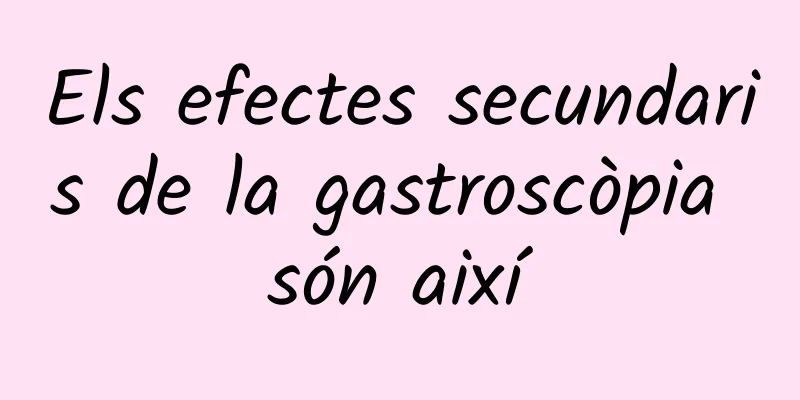 Els efectes secundaris de la gastroscòpia són així