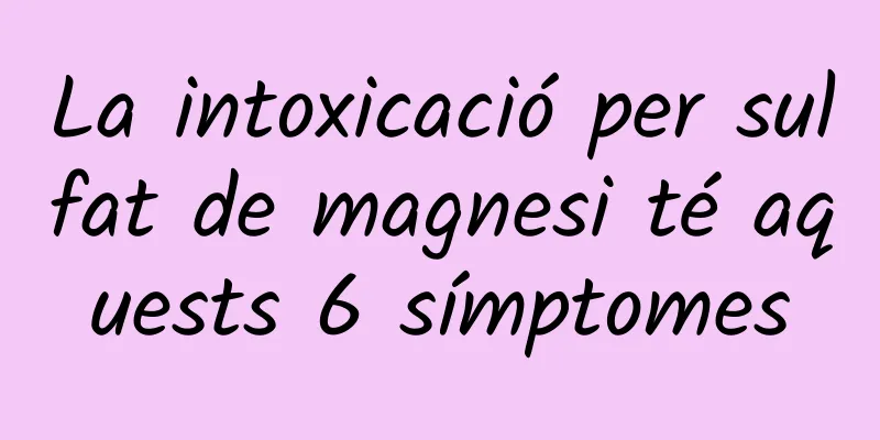 La intoxicació per sulfat de magnesi té aquests 6 símptomes