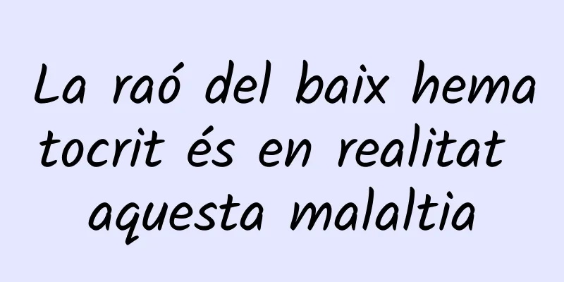 La raó del baix hematocrit és en realitat aquesta malaltia