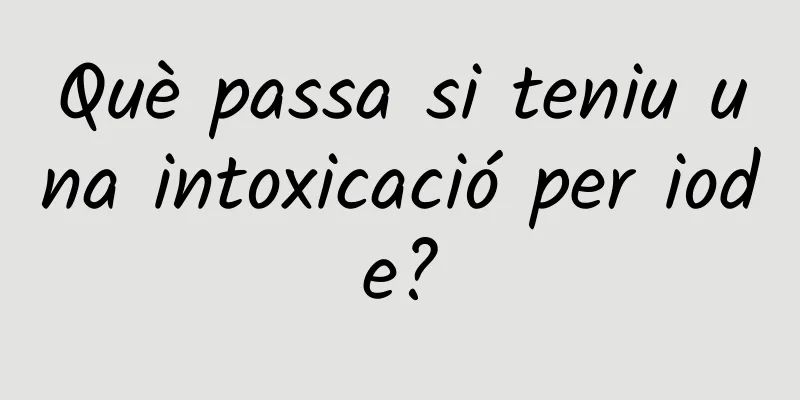 Què passa si teniu una intoxicació per iode?