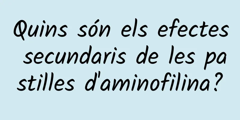 Quins són els efectes secundaris de les pastilles d'aminofilina?