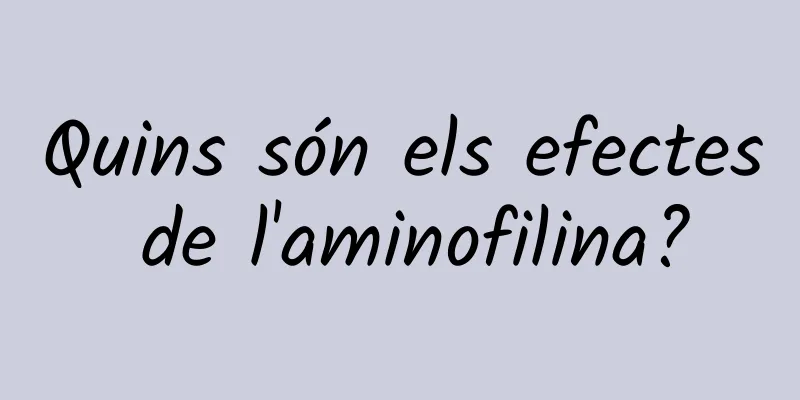 Quins són els efectes de l'aminofilina?
