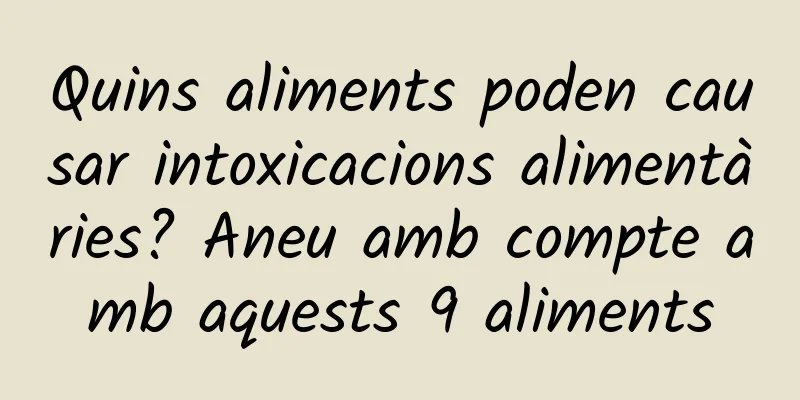 Quins aliments poden causar intoxicacions alimentàries? Aneu amb compte amb aquests 9 aliments