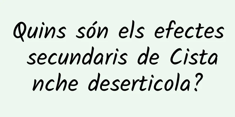Quins són els efectes secundaris de Cistanche deserticola?