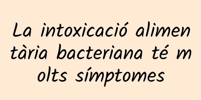 La intoxicació alimentària bacteriana té molts símptomes