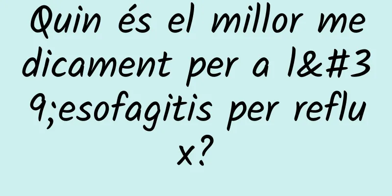 Quin és el millor medicament per a l'esofagitis per reflux?