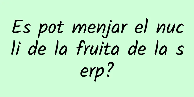 Es pot menjar el nucli de la fruita de la serp?