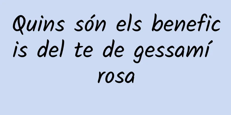Quins són els beneficis del te de gessamí rosa