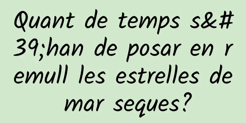 Quant de temps s'han de posar en remull les estrelles de mar seques?