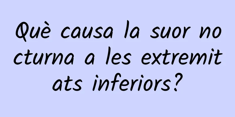 Què causa la suor nocturna a les extremitats inferiors?