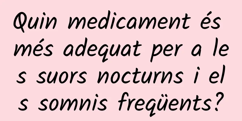 Quin medicament és més adequat per a les suors nocturns i els somnis freqüents?