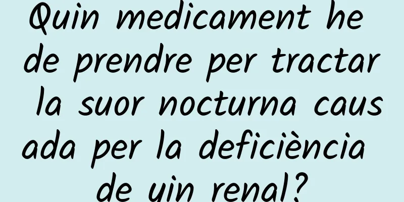 Quin medicament he de prendre per tractar la suor nocturna causada per la deficiència de yin renal?