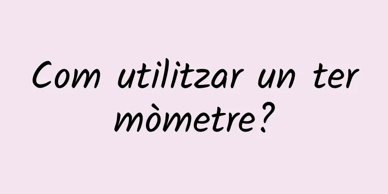 Com utilitzar un termòmetre?