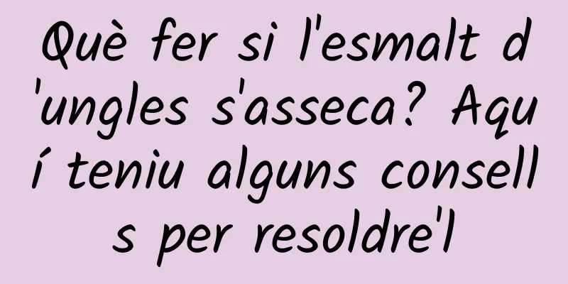 Què fer si l'esmalt d'ungles s'asseca? Aquí teniu alguns consells per resoldre'l