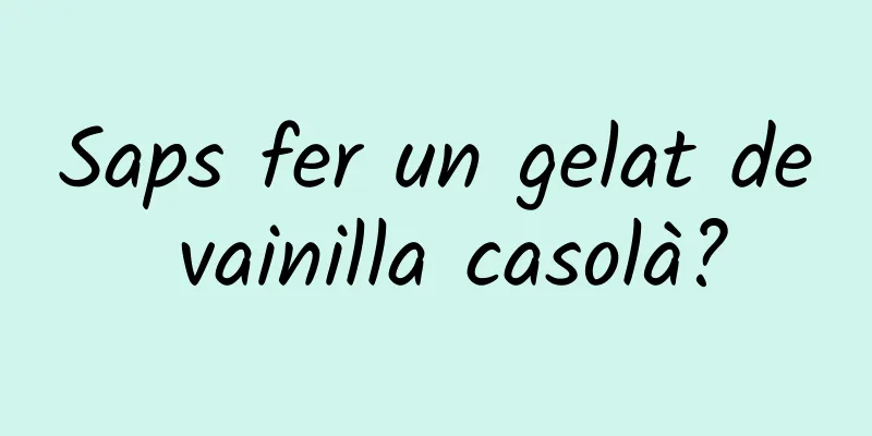 Saps fer un gelat de vainilla casolà?