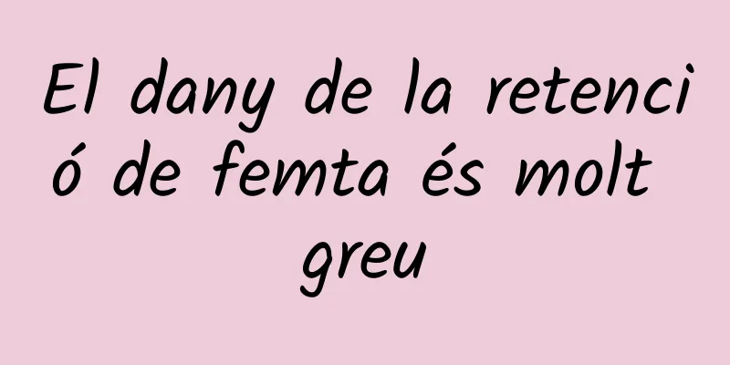 El dany de la retenció de femta és molt greu