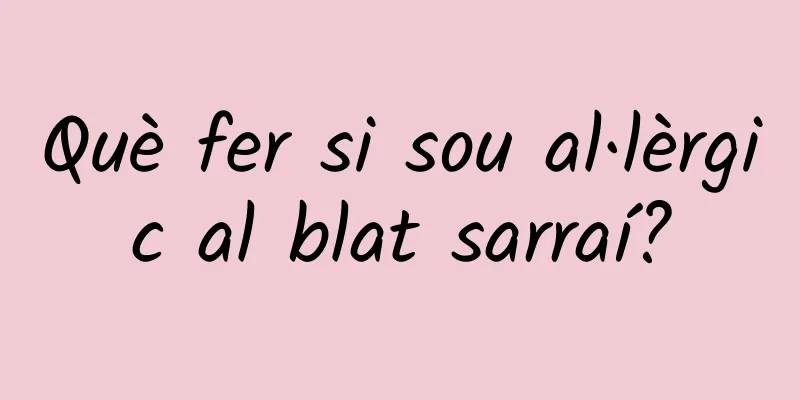 Què fer si sou al·lèrgic al blat sarraí?