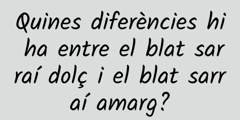 Quines diferències hi ha entre el blat sarraí dolç i el blat sarraí amarg?