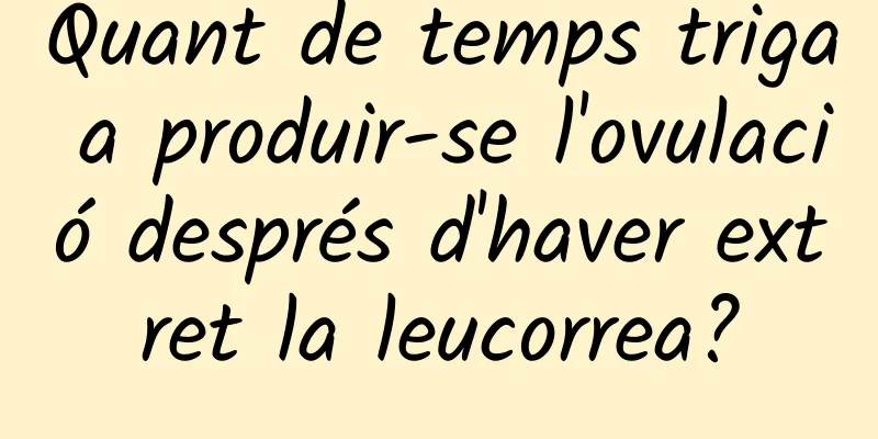 Quant de temps triga a produir-se l'ovulació després d'haver extret la leucorrea?