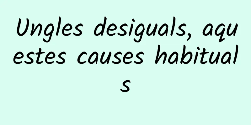 Ungles desiguals, aquestes causes habituals