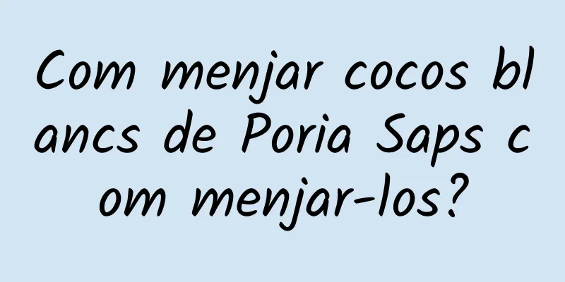 Com menjar cocos blancs de Poria Saps com menjar-los?