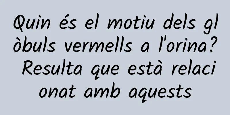 Quin és el motiu dels glòbuls vermells a l'orina? Resulta que està relacionat amb aquests