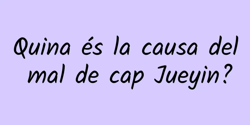 Quina és la causa del mal de cap Jueyin?