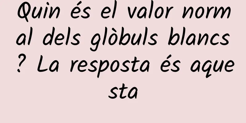 Quin és el valor normal dels glòbuls blancs? La resposta és aquesta