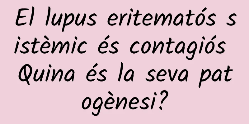 El lupus eritematós sistèmic és contagiós Quina és la seva patogènesi?