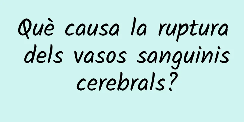Què causa la ruptura dels vasos sanguinis cerebrals?