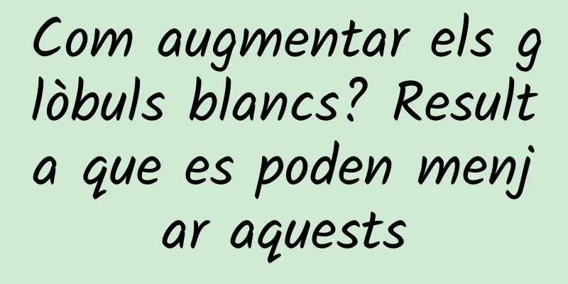 Com augmentar els glòbuls blancs? Resulta que es poden menjar aquests