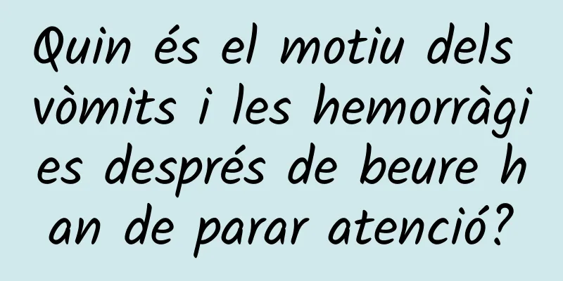 Quin és el motiu dels vòmits i les hemorràgies després de beure han de parar atenció?