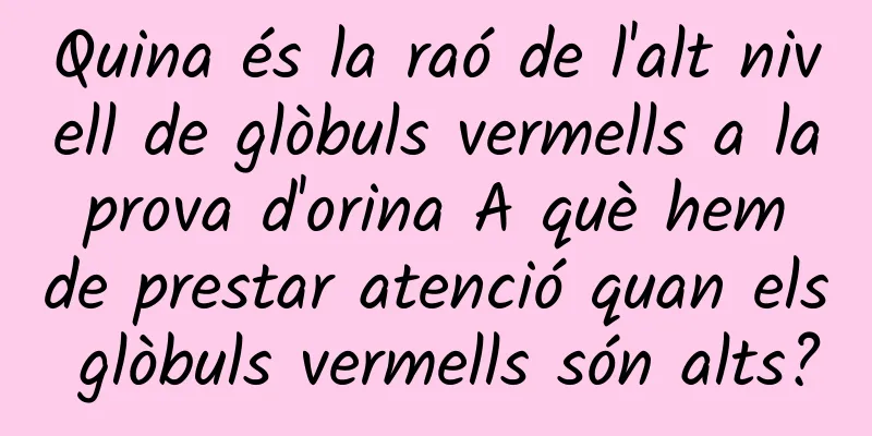 Quina és la raó de l'alt nivell de glòbuls vermells a la prova d'orina A què hem de prestar atenció quan els glòbuls vermells són alts?