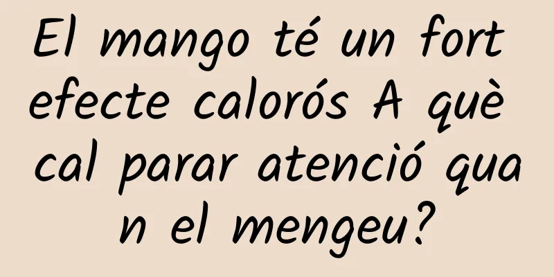 El mango té un fort efecte calorós A què cal parar atenció quan el mengeu?
