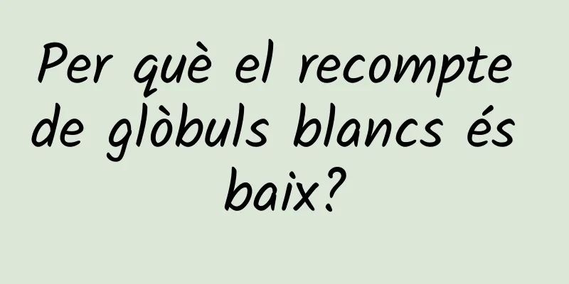 Per què el recompte de glòbuls blancs és baix?